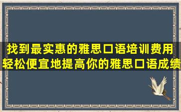 找到最实惠的雅思口语培训费用 轻松便宜地提高你的雅思口语成绩！